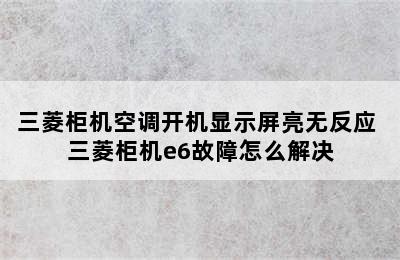 三菱柜机空调开机显示屏亮无反应 三菱柜机e6故障怎么解决